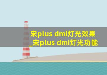 宋plus dmi灯光效果_宋plus dmi灯光功能